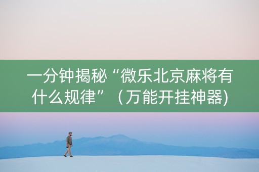 一分钟揭秘“微乐北京麻将有什么规律”（万能开挂神器)