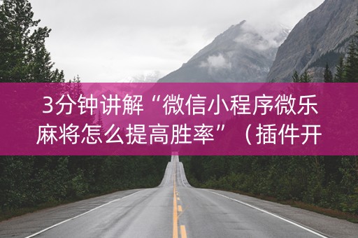 3分钟讲解“微信小程序微乐麻将怎么提高胜率”（插件开挂免费AI)