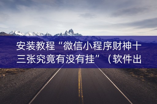 安装教程“微信小程序财神十三张究竟有没有挂”（软件出售)
