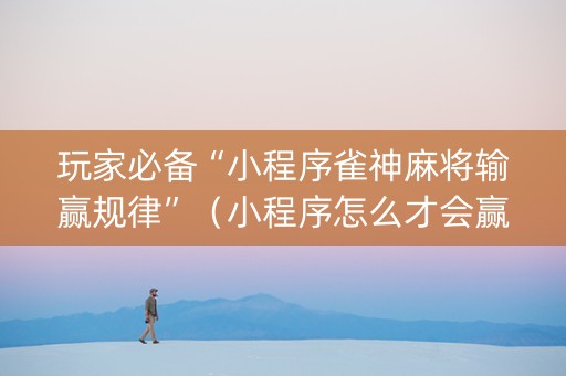 玩家必备“小程序雀神麻将输赢规律”（小程序怎么才会赢)