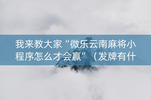 我来教大家“微乐云南麻将小程序怎么才会赢”（发牌有什么规律吗)