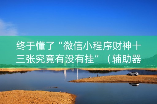 终于懂了“微信小程序财神十三张究竟有没有挂”（辅助器通用版)
