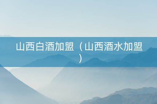 山西白酒加盟（山西酒水加盟）