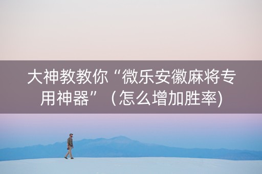 大神教教你“微乐安徽麻将专用神器”（怎么增加胜率)