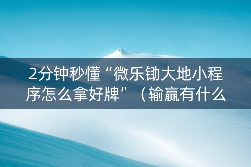 2分钟秒懂“微乐锄大地小程序怎么拿好牌”（输赢有什么规律)