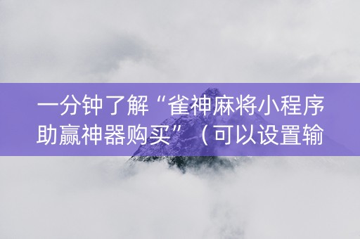 一分钟了解“雀神麻将小程序助赢神器购买”（可以设置输赢吗)