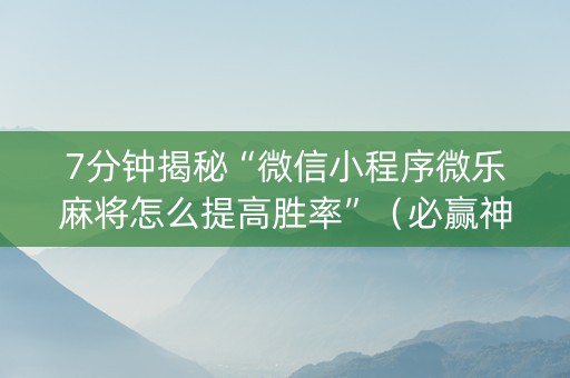7分钟揭秘“微信小程序微乐麻将怎么提高胜率”（必赢神器)
