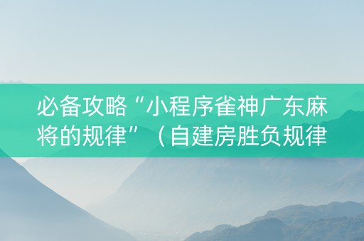 必备攻略“小程序雀神广东麻将的规律”（自建房胜负规律)