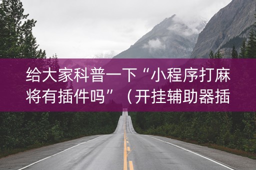 给大家科普一下“小程序打麻将有插件吗”（开挂辅助器插件)