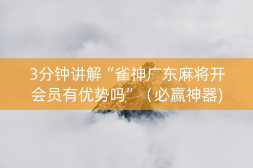 3分钟讲解“雀神广东麻将开会员有优势吗”（必赢神器)