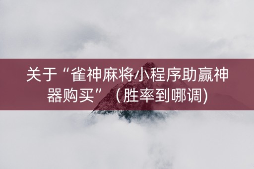 关于“雀神麻将小程序助赢神器购买”（胜率到哪调)
