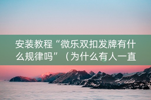 安装教程“微乐双扣发牌有什么规律吗”（为什么有人一直赢)