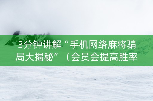 3分钟讲解“手机网络麻将骗局大揭秘”（会员会提高胜率吗)