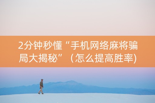 2分钟秒懂“手机网络麻将骗局大揭秘”（怎么提高胜率)