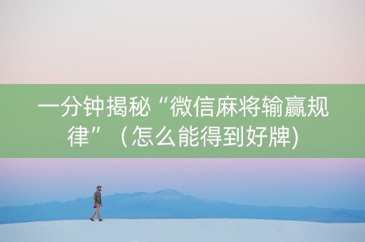 一分钟揭秘“微信麻将输赢规律”（怎么能得到好牌)