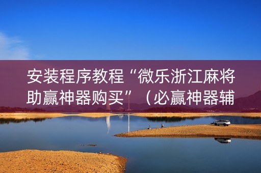 安装程序教程“微乐浙江麻将助赢神器购买”（必赢神器辅助器)