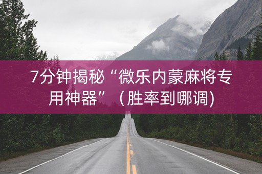 7分钟揭秘“微乐内蒙麻将专用神器”（胜率到哪调)