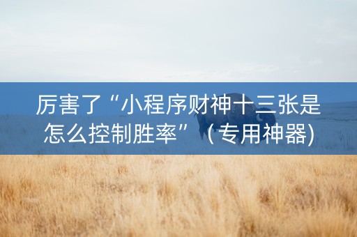厉害了“小程序财神十三张是怎么控制胜率”（专用神器)