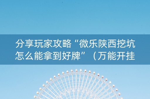 分享玩家攻略“微乐陕西挖坑怎么能拿到好牌”（万能开挂神器)