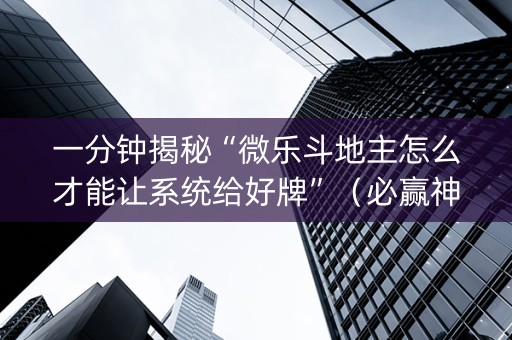 一分钟揭秘“微乐斗地主怎么才能让系统给好牌”（必赢神器)