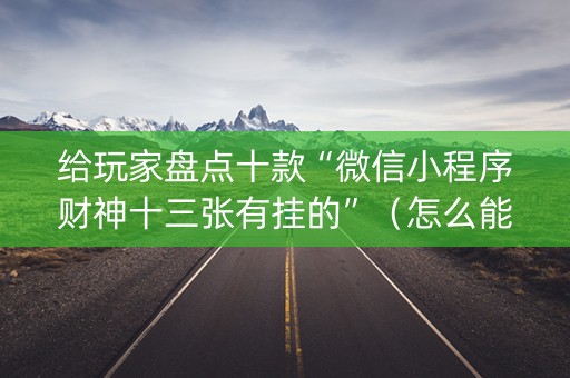 给玩家盘点十款“微信小程序财神十三张有挂的”（怎么能得到好牌)