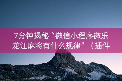 7分钟揭秘“微信小程序微乐龙江麻将有什么规律”（插件可信吗)