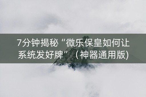 7分钟揭秘“微乐保皇如何让系统发好牌”（神器通用版)