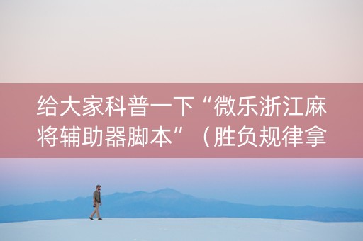 给大家科普一下“微乐浙江麻将辅助器脚本”（胜负规律拿好牌)