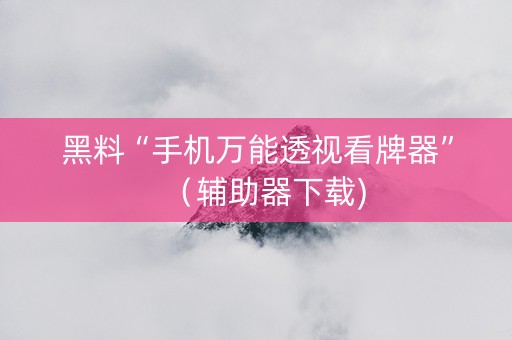 黑料“手机万能透视看牌器”（辅助器下载)