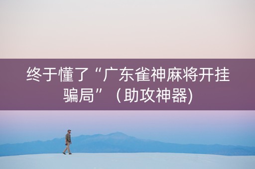 终于懂了“广东雀神麻将开挂骗局”（助攻神器)