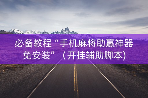 必备教程“手机麻将助赢神器免安装”（开挂辅助脚本)