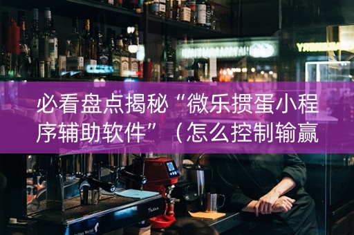 必看盘点揭秘“微乐掼蛋小程序辅助软件”（怎么控制输赢)