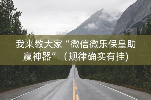 我来教大家“微信微乐保皇助赢神器”（规律确实有挂)