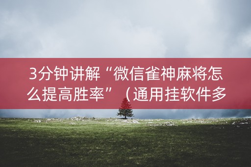 3分钟讲解“微信雀神麻将怎么提高胜率”（通用挂软件多少钱)