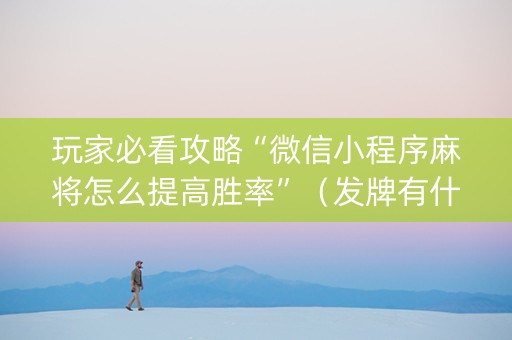 玩家必看攻略“微信小程序麻将怎么提高胜率”（发牌有什么规律吗)
