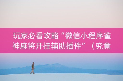 玩家必看攻略“微信小程序雀神麻将开挂辅助插件”（究竟是不是有挂)