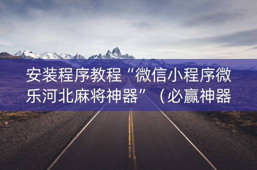 安装程序教程“微信小程序微乐河北麻将神器”（必赢神器辅助器)