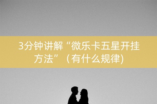 3分钟讲解“微乐卡五星开挂方法”（有什么规律)