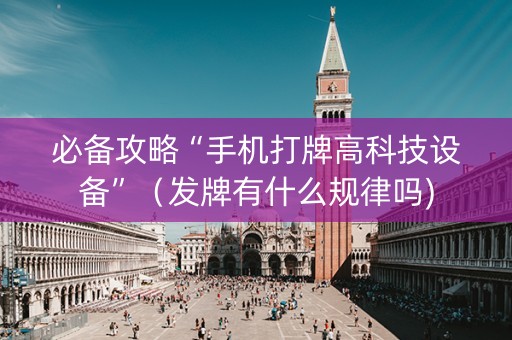 必备攻略“手机打牌高科技设备”（发牌有什么规律吗)