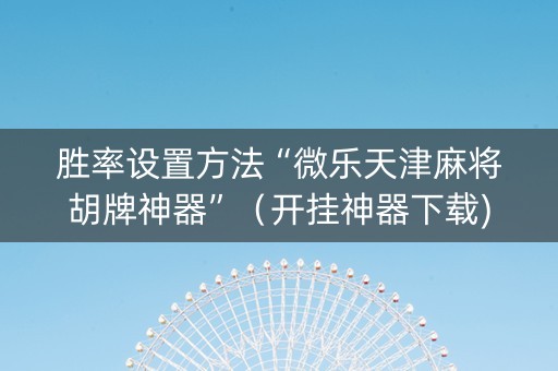 胜率设置方法“微乐天津麻将胡牌神器”（开挂神器下载)