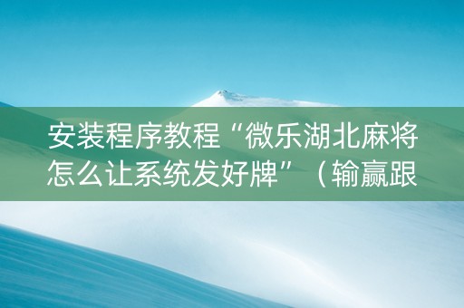 安装程序教程“微乐湖北麻将怎么让系统发好牌”（输赢跟id号有关系吗)