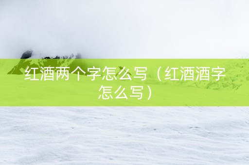 红酒两个字怎么写（红酒酒字怎么写）