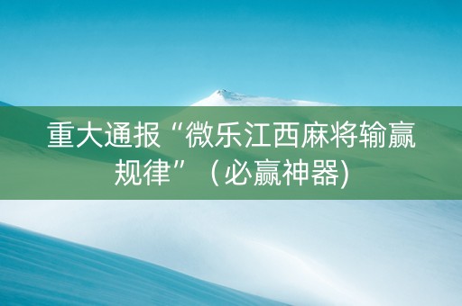 重大通报“微乐江西麻将输赢规律”（必赢神器)