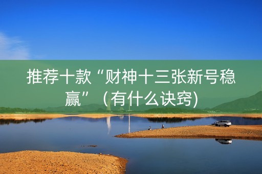 推荐十款“财神十三张新号稳赢”（有什么诀窍)