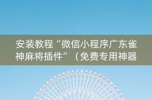 安装教程“微信小程序广东雀神麻将插件”（免费专用神器)