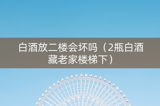 白酒放二楼会坏吗（2瓶白酒藏老家楼梯下）