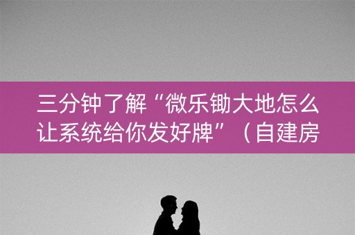 三分钟了解“微乐锄大地怎么让系统给你发好牌”（自建房胜负规律)