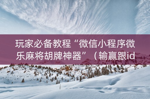 玩家必备教程“微信小程序微乐麻将胡牌神器”（输赢跟id号有关系吗)
