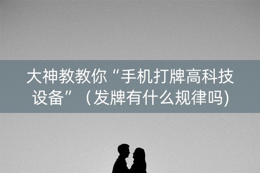 大神教教你“手机打牌高科技设备”（发牌有什么规律吗)