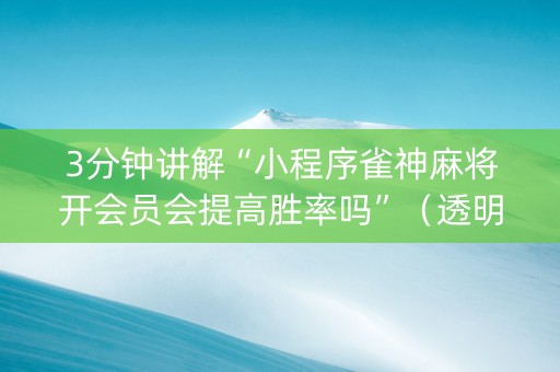 3分钟讲解“小程序雀神麻将开会员会提高胜率吗”（透明器教程)
